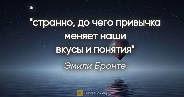 Эмили Бронте цитата: "странно, до чего привычка меняет наши вкусы и понятия"