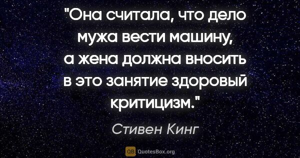 Стивен Кинг цитата: "Она считала, что дело мужа вести машину, а жена должна вносить..."