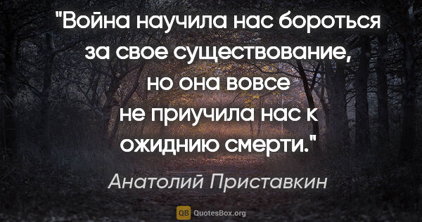 Анатолий Приставкин цитата: "Война научила нас бороться за свое существование, но она вовсе..."
