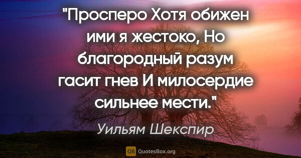 Уильям Шекспир цитата: "Просперо

Хотя обижен ими я жестоко,

Но благородный разум..."