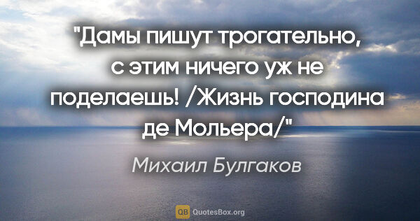 Михаил Булгаков цитата: "Дамы пишут трогательно, с этим ничего уж не поделаешь! /Жизнь..."