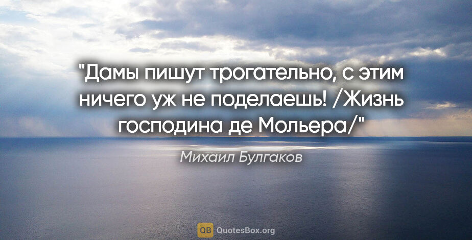 Михаил Булгаков цитата: "Дамы пишут трогательно, с этим ничего уж не поделаешь! /Жизнь..."