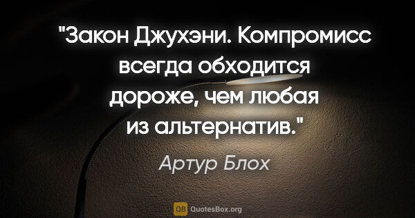 Артур Блох цитата: "Закон Джухэни.

Компромисс всегда обходится дороже, чем любая..."