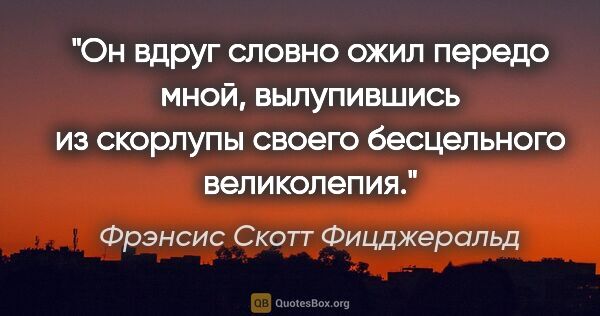 Фрэнсис Скотт Фицджеральд цитата: "Он вдруг словно ожил передо мной, вылупившись из скорлупы..."