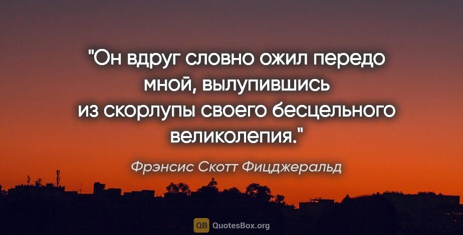 Фрэнсис Скотт Фицджеральд цитата: "Он вдруг словно ожил передо мной, вылупившись из скорлупы..."