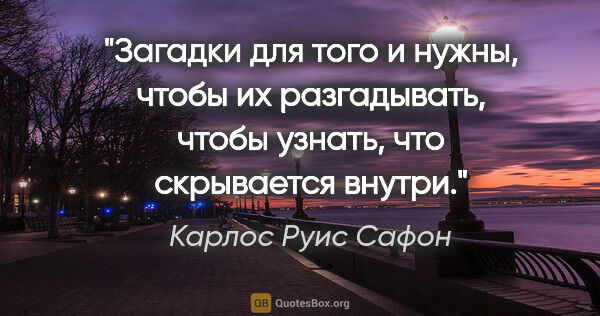 Карлос Руис Сафон цитата: "Загадки для того и нужны, чтобы их разгадывать, чтобы узнать,..."