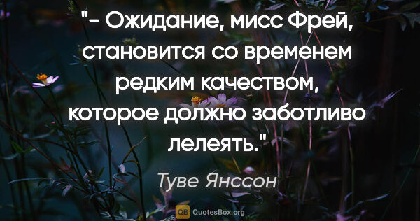 Туве Янссон цитата: "- Ожидание, мисс Фрей, становится со временем редким..."