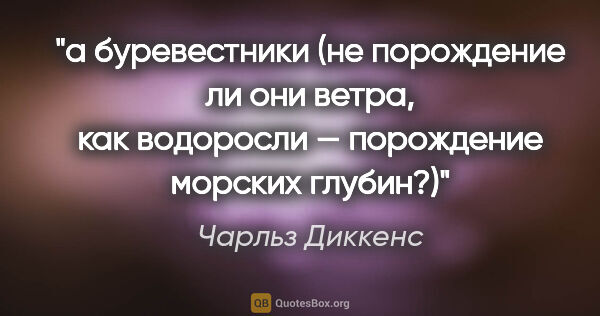 Чарльз Диккенс цитата: "а буревестники (не порождение ли они ветра, как водоросли —..."