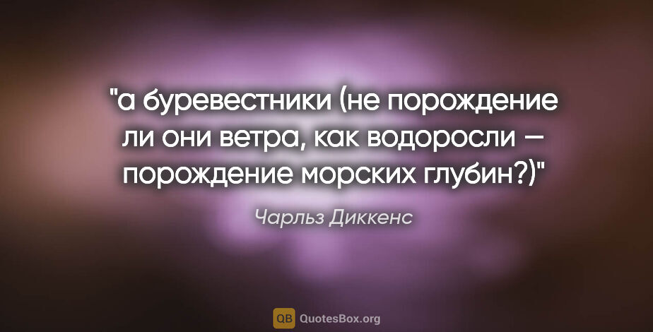 Чарльз Диккенс цитата: "а буревестники (не порождение ли они ветра, как водоросли —..."