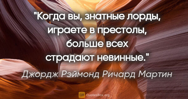 Джордж Рэймонд Ричард Мартин цитата: "Когда вы, знатные лорды, играете в престолы, больше всех..."