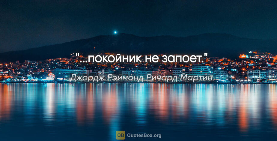 Джордж Рэймонд Ричард Мартин цитата: "...покойник не запоет."