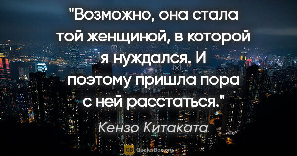 Кензо Китаката цитата: "Возможно, она стала той женщиной, в которой я нуждался. И..."