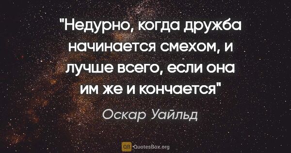 Оскар Уайльд цитата: "Недурно, когда дружба начинается смехом, и лучше всего, если..."