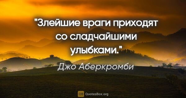 Джо Аберкромби цитата: "Злейшие враги приходят со сладчайшими улыбками."