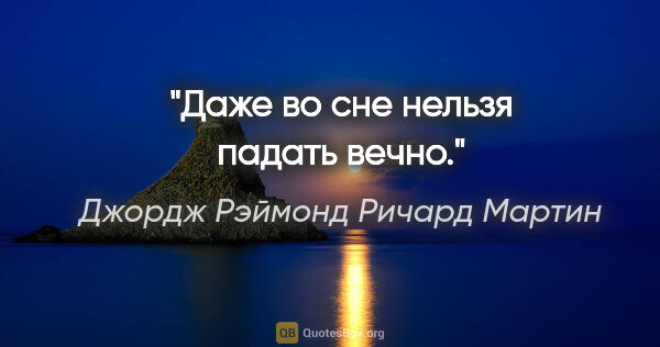 Джордж Рэймонд Ричард Мартин цитата: "Даже во сне нельзя падать вечно."