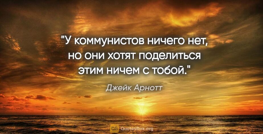 Джейк Арнотт цитата: "У коммунистов ничего нет, но они хотят поделиться этим ничем с..."