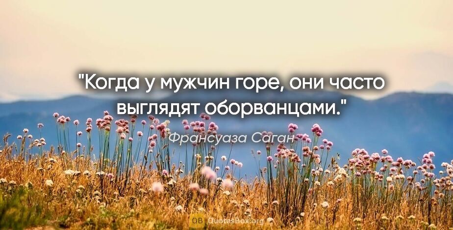 Франсуаза Саган цитата: "Когда у мужчин горе, они часто выглядят оборванцами."