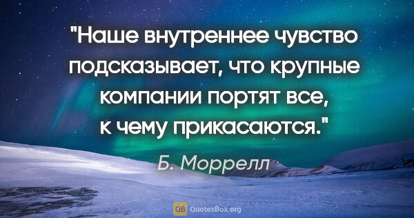 Б. Моррелл цитата: "Hаше внутреннее чувство подсказывает, что крупные компании..."