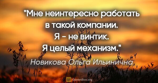 Новикова Ольга Ильинична цитата: "Мне неинтересно работать в такой компании. Я - не винтик. Я..."