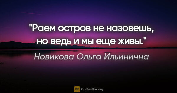 Новикова Ольга Ильинична цитата: "Раем остров не назовешь, но ведь и мы еще живы."