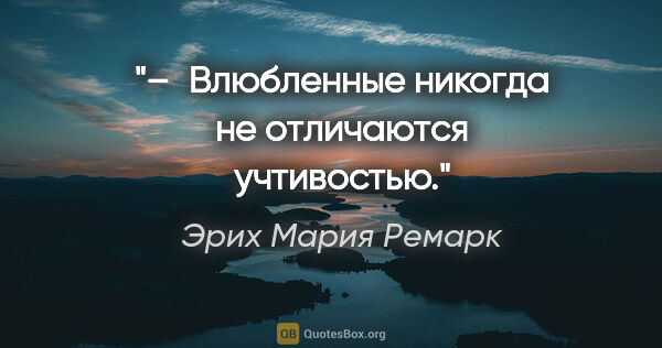 Эрих Мария Ремарк цитата: "– Влюбленные никогда не отличаются учтивостью."