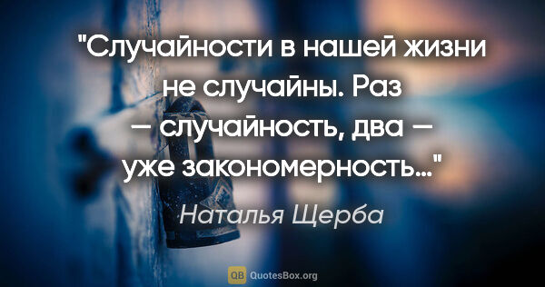 Наталья Щерба цитата: "Случайности в нашей жизни не случайны. Раз — случайность, два..."