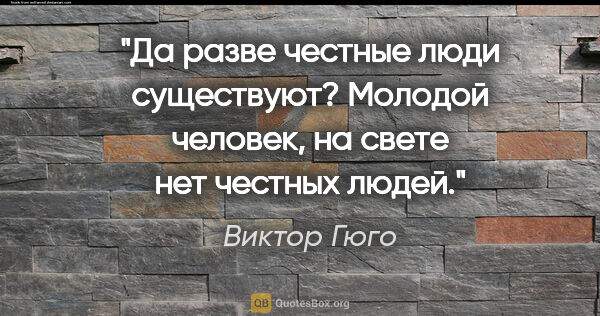 Виктор Гюго цитата: "Да разве честные люди существуют? Молодой человек, на свете..."