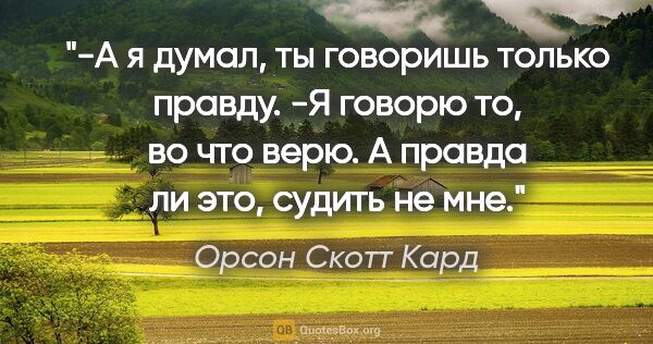 Орсон Скотт Кард цитата: "-А я думал, ты говоришь только правду.

-Я говорю то, во что..."