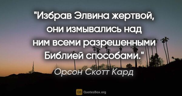 Орсон Скотт Кард цитата: "Избрав Элвина жертвой, они измывались над ним всеми..."