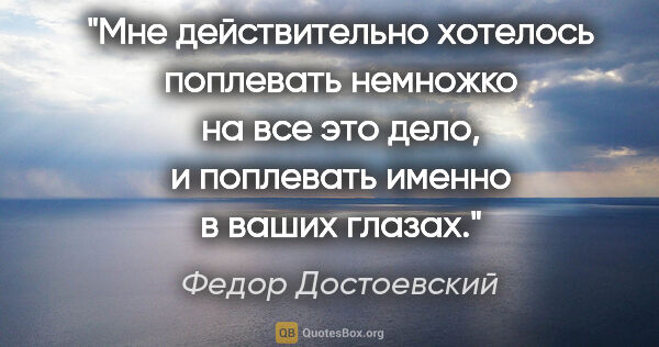 Федор Достоевский цитата: "Мне действительно хотелось поплевать немножко на все это дело,..."