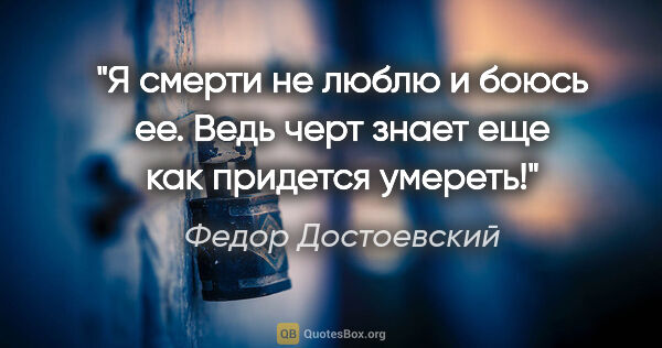 Федор Достоевский цитата: "Я смерти не люблю и боюсь ее. Ведь черт знает еще как придется..."