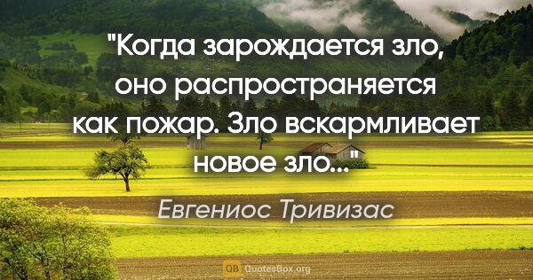 Евгениос Тривизас цитата: "Когда зарождается зло, оно распространяется как пожар. Зло..."