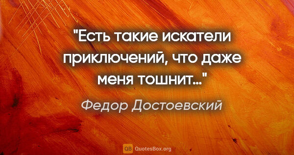 Федор Достоевский цитата: "Есть такие искатели приключений, что даже меня тошнит…"