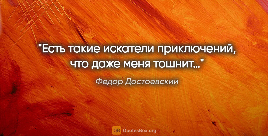Федор Достоевский цитата: "Есть такие искатели приключений, что даже меня тошнит…"
