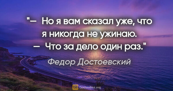 Федор Достоевский цитата: "— Но я вам сказал уже, что я никогда не ужинаю.

— Что за дело..."