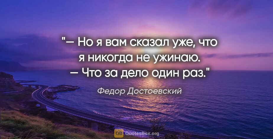 Федор Достоевский цитата: "— Но я вам сказал уже, что я никогда не ужинаю.

— Что за дело..."