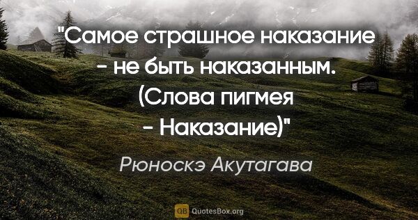 Рюноскэ Акутагава цитата: "Самое страшное наказание - не быть наказанным.

("Слова..."