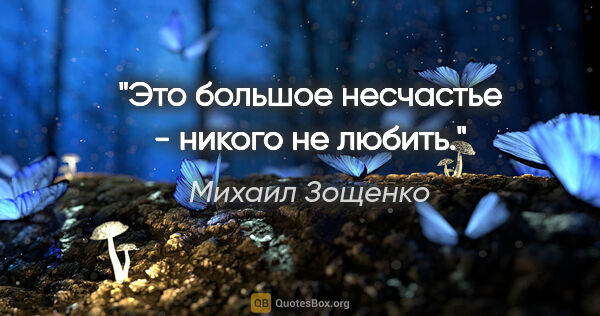Михаил Зощенко цитата: "Это большое несчастье - никого не любить."