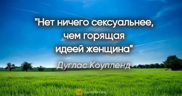 Дуглас Коупленд цитата: "Нет ничего сексуальнее, чем горящая идеей женщина"