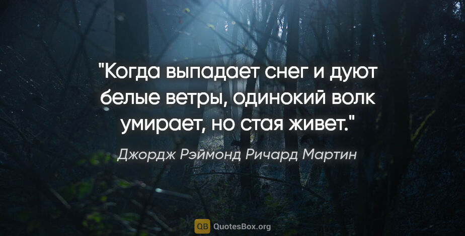 Джордж Рэймонд Ричард Мартин цитата: "Когда выпадает снег и дуют белые ветры, одинокий волк умирает,..."