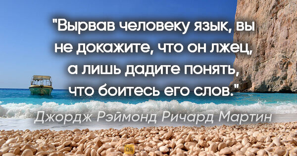 Джордж Рэймонд Ричард Мартин цитата: "Вырвав человеку язык, вы не докажите, что он лжец, а лишь..."