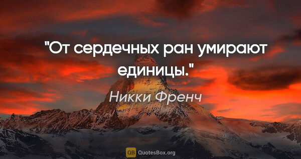 Никки Френч цитата: "От сердечных ран умирают единицы."