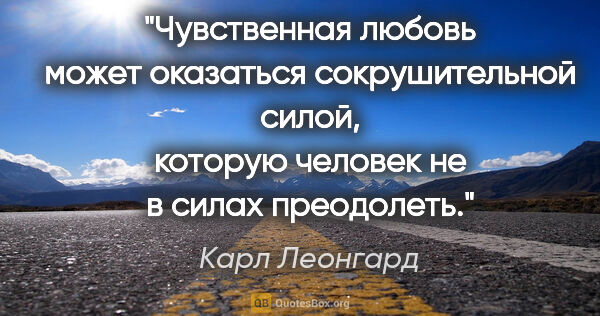 Карл Леонгард цитата: "Чувственная любовь может оказаться сокрушительной силой,..."