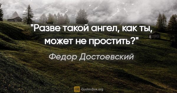 Федор Достоевский цитата: "Разве такой ангел, как ты, может не простить?"