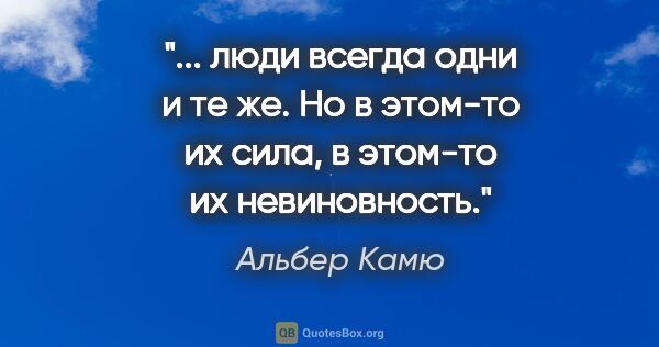 Альбер Камю цитата: " люди всегда одни и те же. Но в этом-то их сила, в этом-то их..."