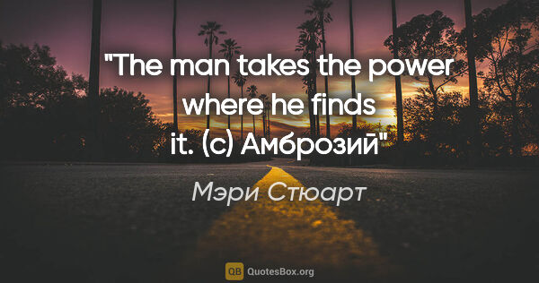 Мэри Стюарт цитата: "The man takes the power where he finds it.

(с) Амброзий"