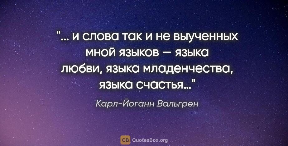 Карл-Йоганн Вальгрен цитата: " и слова так и не выученных мной языков — языка любви, языка..."