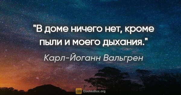 Карл-Йоганн Вальгрен цитата: "В доме ничего нет, кроме пыли и моего дыхания."