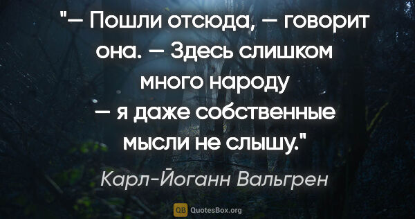 Карл-Йоганн Вальгрен цитата: "— Пошли отсюда, — говорит она. — Здесь слишком много народу —..."