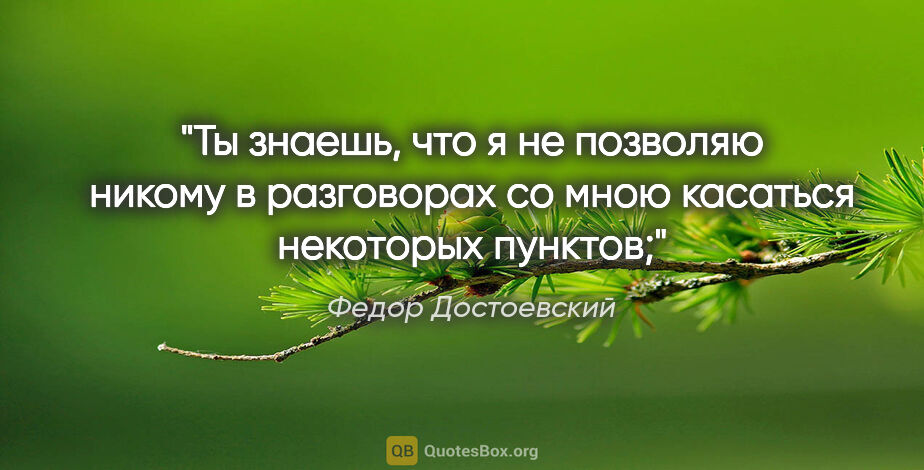 Федор Достоевский цитата: "Ты знаешь, что я не позволяю никому в разговорах со мною..."